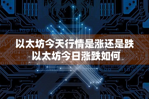以太坊今天行情是涨还是跌 以太坊今日涨跌如何