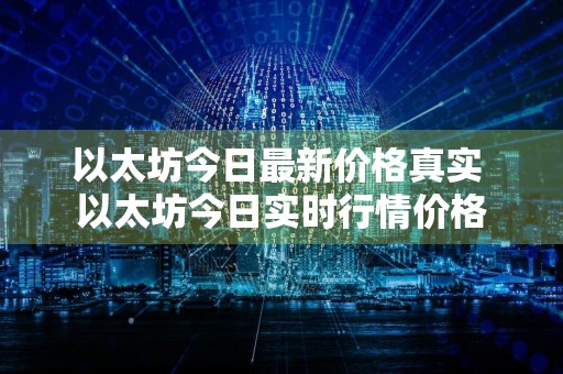 以太坊今日最新价格真实 以太坊今日实时行情价格
