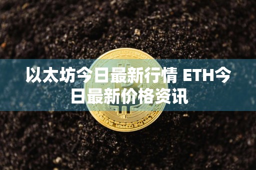 以太坊今日最新行情 ETH今日最新价格资讯