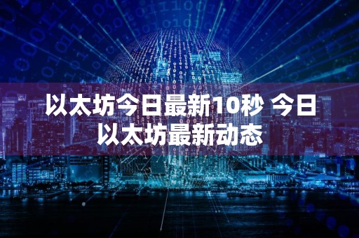 以太坊今日最新10秒 今日以太坊最新动态