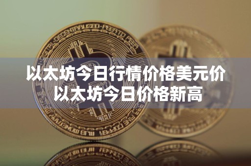 以太坊今日行情价格美元价 以太坊今日价格新高