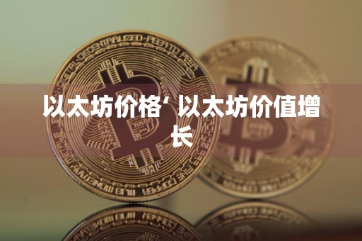 以太坊价格‘ 以太坊价值增长