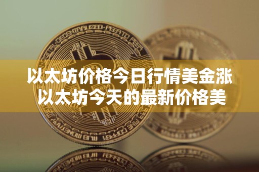 以太坊价格今日行情美金涨 以太坊今天的最新价格美元