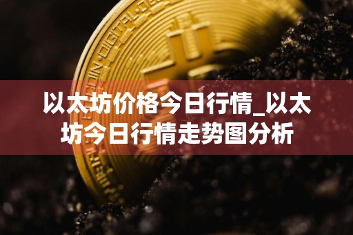 以太坊价格今日行情_以太坊今日行情走势图分析
