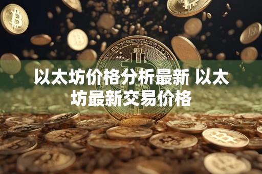 以太坊价格分析最新 以太坊最新交易价格
