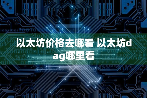 以太坊价格去哪看 以太坊dag哪里看