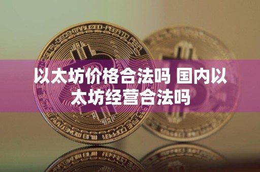 以太坊价格合法吗 国内以太坊经营合法吗