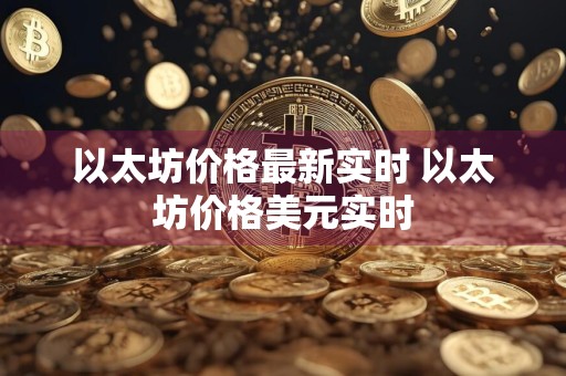 以太坊价格最新实时 以太坊价格美元实时