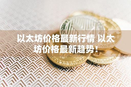 以太坊价格最新行情 以太坊价格最新趋势!