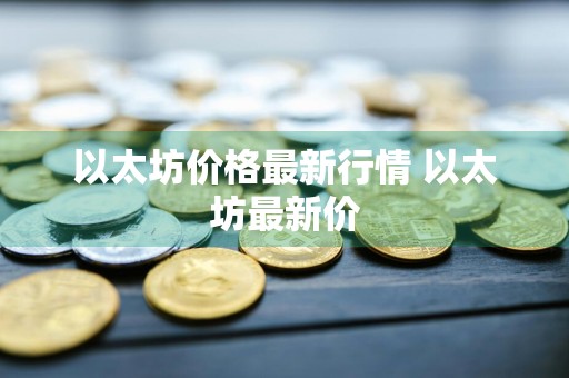 以太坊价格最新行情 以太坊最新价