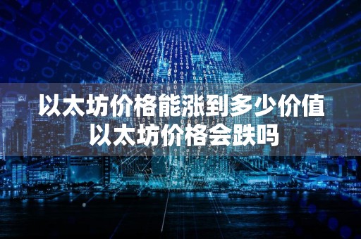 以太坊价格能涨到多少价值 以太坊价格会跌吗