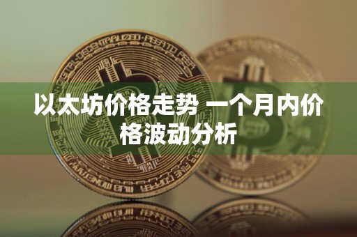 以太坊价格走势 一个月内价格波动分析