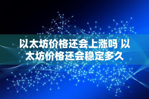 以太坊价格还会上涨吗 以太坊价格还会稳定多久