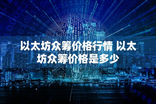 以太坊众筹价格行情 以太坊众筹价格是多少