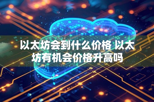 以太坊会到什么价格 以太坊有机会价格升高吗