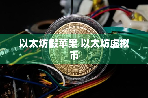 以太坊假苹果 以太坊虚拟币