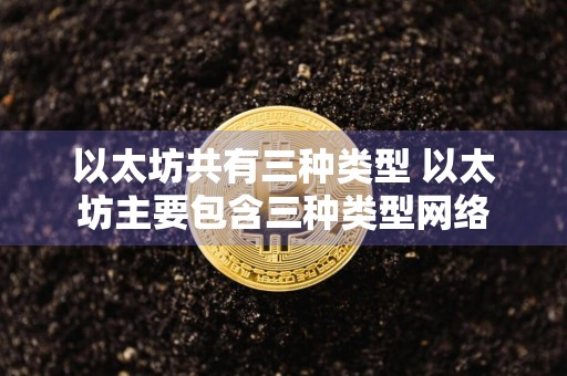 以太坊共有三种类型 以太坊主要包含三种类型网络