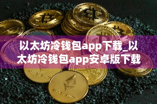 以太坊冷钱包app下载_以太坊冷钱包app安卓版下载v1.0
