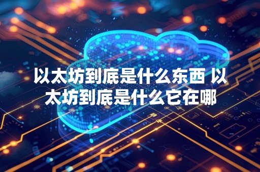 以太坊到底是什么东西 以太坊到底是什么它在哪