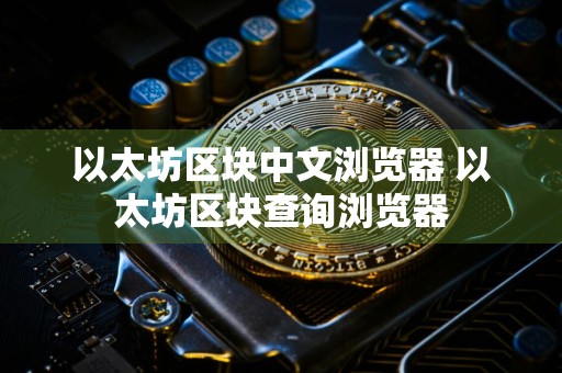 以太坊区块中文浏览器 以太坊区块查询浏览器