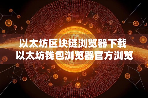 以太坊区块链浏览器下载 以太坊钱包浏览器官方浏览器