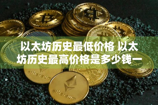 以太坊历史最低价格 以太坊历史最高价格是多少钱一个