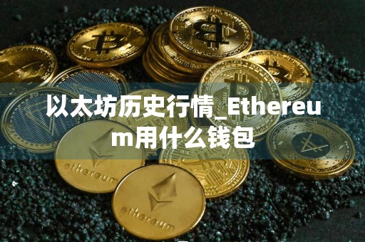 以太坊历史行情_Ethereum用什么钱包