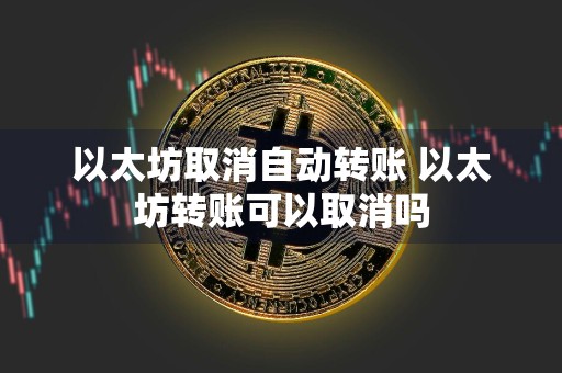 以太坊取消自动转账 以太坊转账可以取消吗