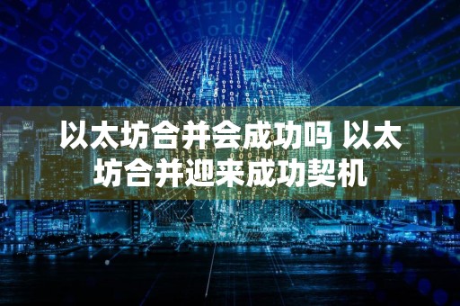 以太坊合并会成功吗 以太坊合并迎来成功契机