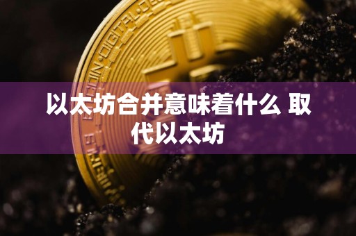 以太坊合并意味着什么 取代以太坊