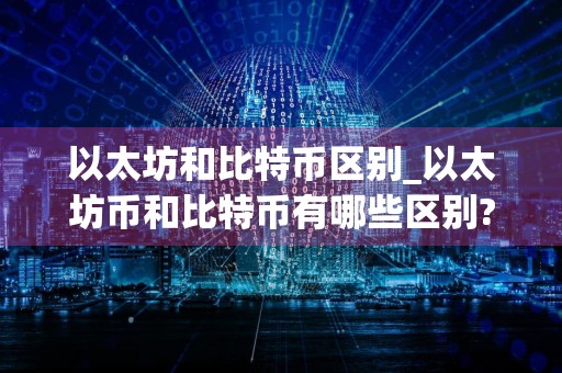 以太坊和比特币区别_以太坊币和比特币有哪些区别?