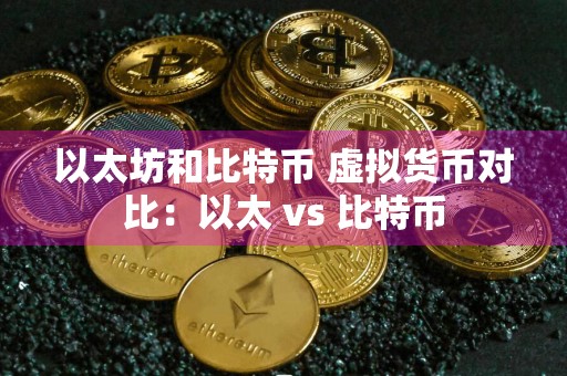 以太坊和比特币 虚拟货币对比：以太 vs 比特币