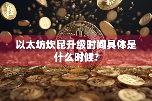 以太坊坎昆升级时间具体是什么时候?