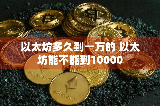 以太坊多久到一万的 以太坊能不能到10000