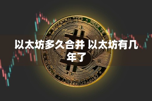 以太坊多久合并 以太坊有几年了