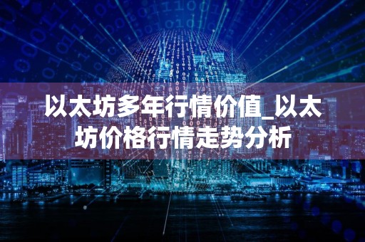 以太坊多年行情价值_以太坊价格行情走势分析