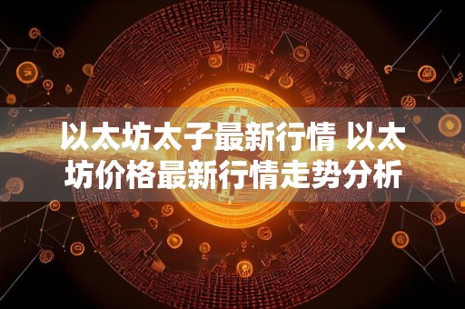 以太坊太子最新行情 以太坊价格最新行情走势分析