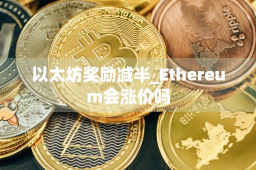 以太坊奖励减半_Ethereum会涨价吗