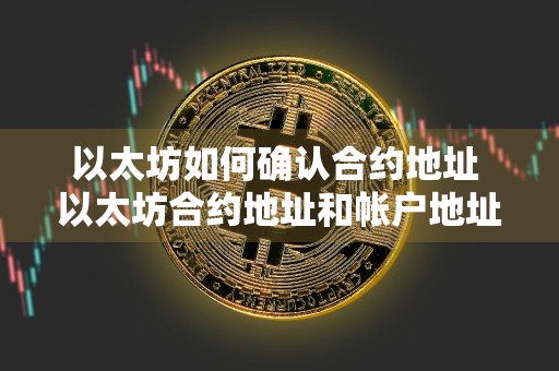 以太坊如何确认合约地址 以太坊合约地址和帐户地址