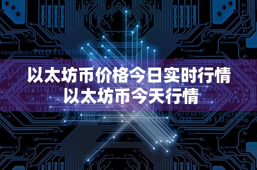 以太坊币价格今日实时行情 以太坊币今天行情