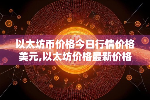 以太坊币价格今日行情价格美元,以太坊价格最新价格