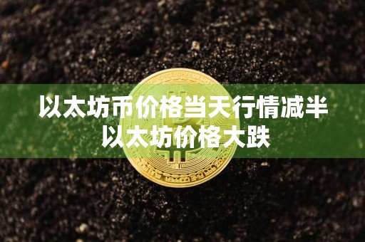 以太坊币价格当天行情减半 以太坊价格大跌