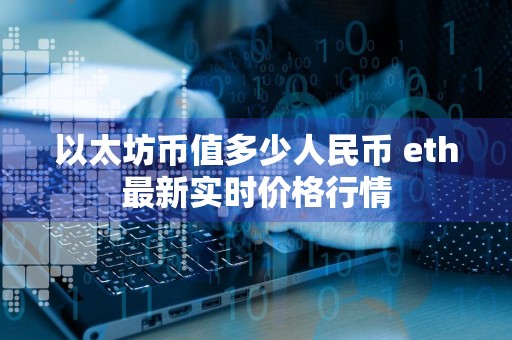 以太坊币值多少人民币 eth最新实时价格行情