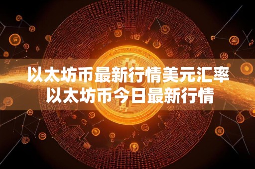 以太坊币最新行情美元汇率 以太坊币今日最新行情