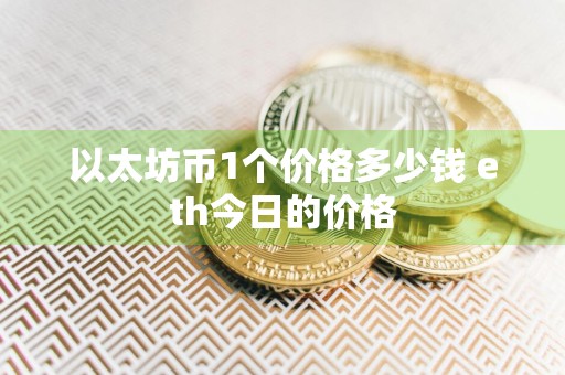以太坊币1个价格多少钱 eth今日的价格