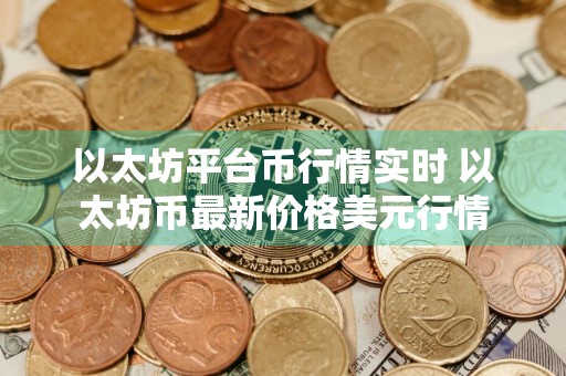以太坊平台币行情实时 以太坊币最新价格美元行情