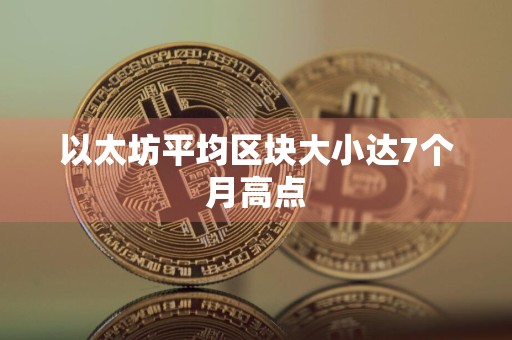 以太坊平均区块大小达7个月高点