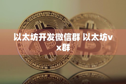 详细阅读:以太坊开发微信群 以太坊vx群 以太坊开发微信群 以太坊vx群