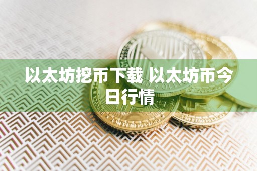 以太坊挖币下载 以太坊币今日行情