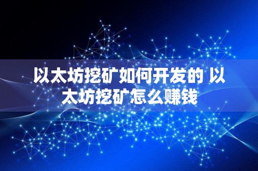 以太坊挖矿如何开发的 以太坊挖矿怎么赚钱